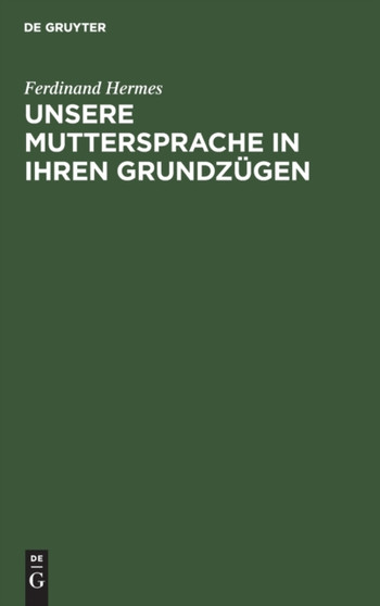 Unsere Muttersprache in Ihren Grundzugen : Nach Den Neueren Ansichten Dargestellt by Ferdinand Hermes - Hardback