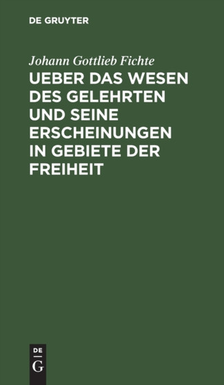 Ueber Das Wesen Des Gelehrten Und Seine Erscheinungen in Gebiete Der Freiheit : In Offentlichen Vorlesungen, Gehalten Zu Erlangen, Im Sommer-Halbjahre 1805 by Johann Gottlieb Fichte - Hardback