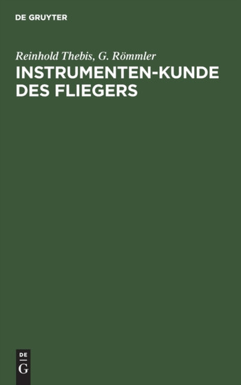 Instrumenten-Kunde Des Fliegers : Ein Hand- Und Nachschlagebuch Fur Flugzeugfuhrer Und Beobachter by Reinhold Thebis - Hardback