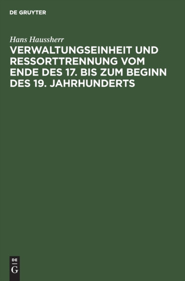 Verwaltungseinheit Und Ressorttrennung Vom Ende Des 17. Bis Zum Beginn Des 19. Jahrhunderts by Hans Haussherr - Hardback