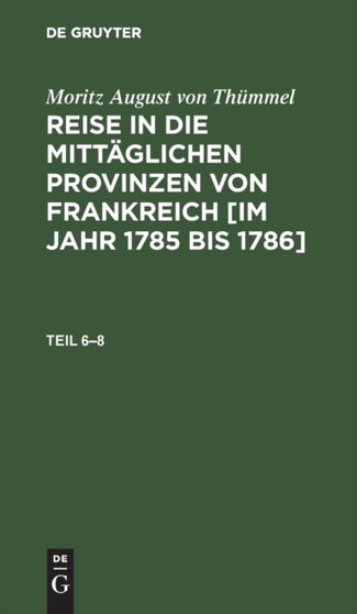 Moritz August Von Thummel: Reise in Die Mittaglichen Provinzen Von Frankreich [Im Jahr 1785 Bis 1786]. Teil 6-8 by Moritz August Von Thummel - Hardback