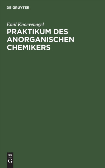 Praktikum Des Anorganischen Chemikers : Einfuhrung in Die Anorganische Chemie Auf Experimenteller Grundlage by Emil Knoevenagel - Hardback