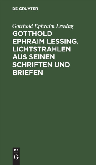Gotthold Ephraim Lessing. Lichtstrahlen Aus Seinen Schriften Und Briefen : Mit Einer Einleitung by Gotthold Ephraim Lessing - Hardback