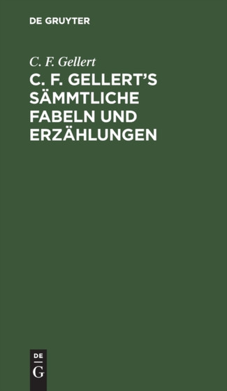 C. F. Gellert's Sammtliche Fabeln Und Erzahlungen by C F Gellert - Hardback