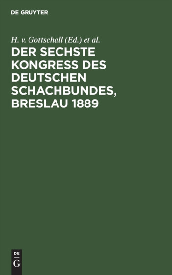 Der Sechste Kongress Des Deutschen Schachbundes, Breslau 1889 : Mit Dem Bildnis Von Dr. Siegbert Tarrasch by H V Gottschall - Hardback