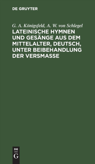 Lateinische Hymnen Und Gesange Aus Dem Mittelalter, Deutsch, Unter Beibehandlung Der Versma??e : Mit Beigedrucktem Lateinischem Urtexte by G A Konigsfeld - Hardback
