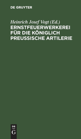 Ernstfeuerwerkerei Fur Die Koniglich Preu??ische Artilerie : Mit Allerhochster Genehmigung Seiner Majestat Des Konigs, Auf Befehl Seiner Koniglichen Hohheit Des Prinzen August Von Preu??en by Heinrich Josef Vogt - Hardback