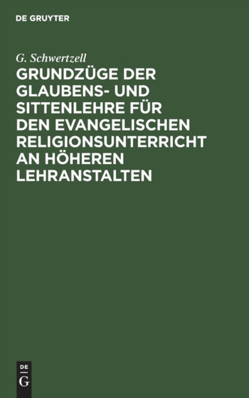 Grundzuge Der Glaubens- Und Sittenlehre Fur Den Evangelischen Religionsunterricht an Hoheren Lehranstalten by G Schwertzell - Hardback