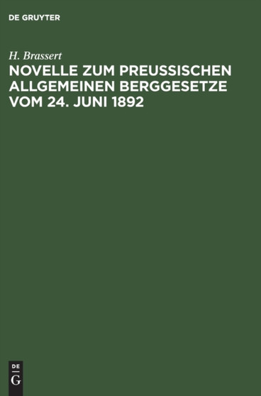 Novelle Zum Preu??ischen Allgemeinen Berggesetze Vom 24. Juni 1892 : Mit Dem Den Bergbau Betreffenden Gewerberechte Und Mit Kommentar. Zugleich Nachtrag Zum Berggesetz-Kommentar Von 1888 by H Brassert - Hardback
