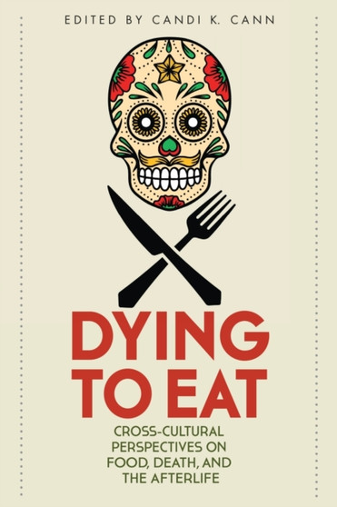 Dying to Eat : Cross-Cultural Perspectives on Food, Death, and the Afterlife