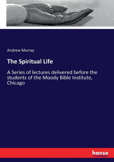 The Spiritual Life : A Series of lectures delivered before the students of the Moody Bible Institute, Chicago by Andrew Murray - Paperback