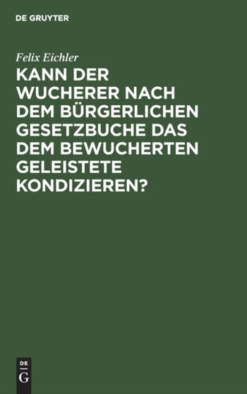 Kann Der Wucherer Nach Dem Burgerlichen Gesetzbuche Das Dem Bewucherten Geleistete Kondizieren? by Felix Eichler - Hardback