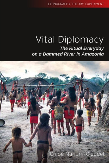 Vital Diplomacy : The Ritual Everyday on a Dammed River in Amazonia