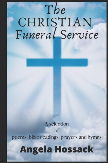 The Christian Funeral Service : A Selection of Poems, Prayers, Bible Readings and Hymns by Angela Hossack - Paperback