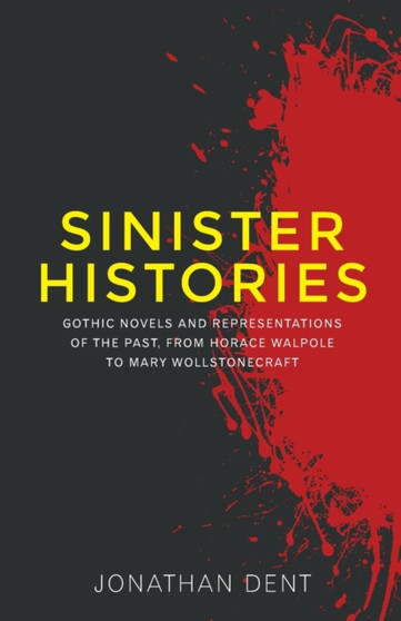Sinister Histories : Gothic Novels and Representations of the Past, from Horace Walpole to Mary Wollstonecraft