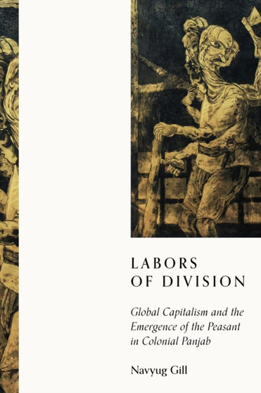 Labors of Division : Global Capitalism and the Emergence of the Peasant in Colonial Panjab