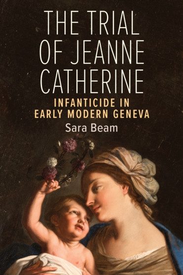 The Trial of Jeanne Catherine : Infanticide in Early Modern Geneva