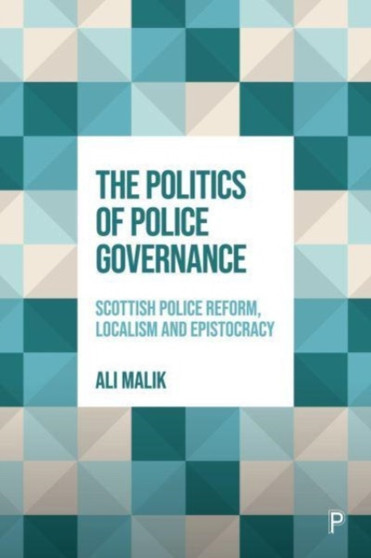 The Politics of Police Governance : Scottish Police Reform, Localism, and Epistocracy