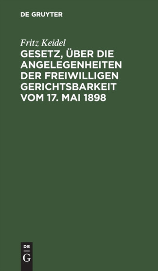Gesetz, Uber Die Angelegenheiten Der Freiwilligen Gerichtsbarkeit Vom 17. Mai 1898 : Handausgabe Mit Erlauterungen Und Ausfuhrlichem Sachregister by Fritz Keidel - Hardback