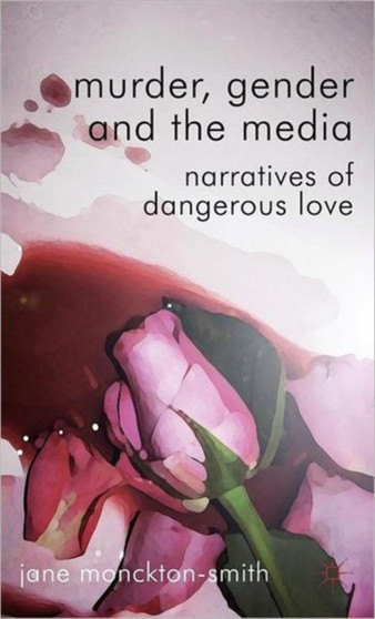 Murder, Gender and the Media : Narratives of Dangerous Love
