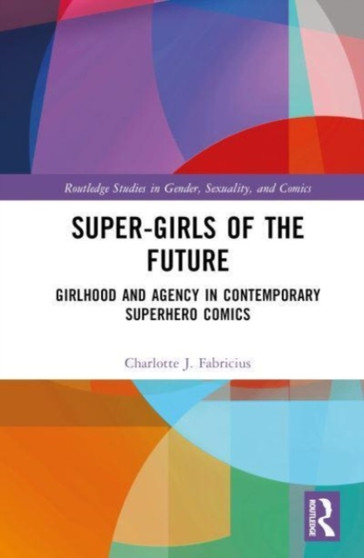 Super-Girls of the Future : Girlhood and Agency in Contemporary Superhero Comics