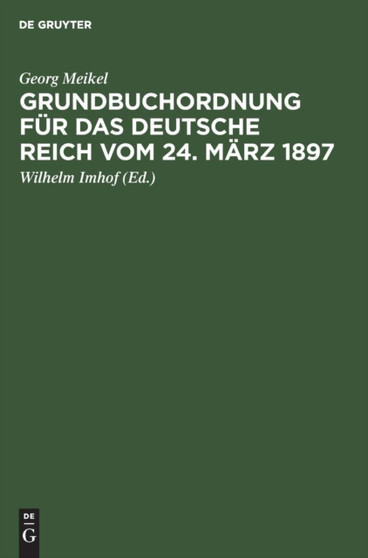 Grundbuchordnung Fur Das Deutsche Reich Vom 24. Marz 1897 : Unter Besonderer Berucksichtigung Der Bayer. Ausfuhrungsbestimmungen by Georg Meikel - Hardback