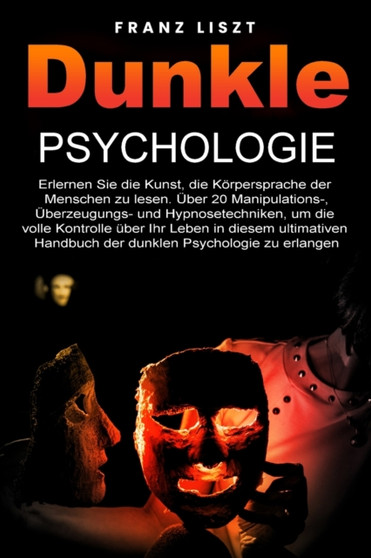 Dunkle Psychologie : Lernen Sie die Kunst, die Koerpersprache der Menschen zu lesen. 20+ Manipulations-, UEberredungs- und Hypnosetechniken, um die volle Kontrolle uber Ihr Leben zu ubernehmen, in die