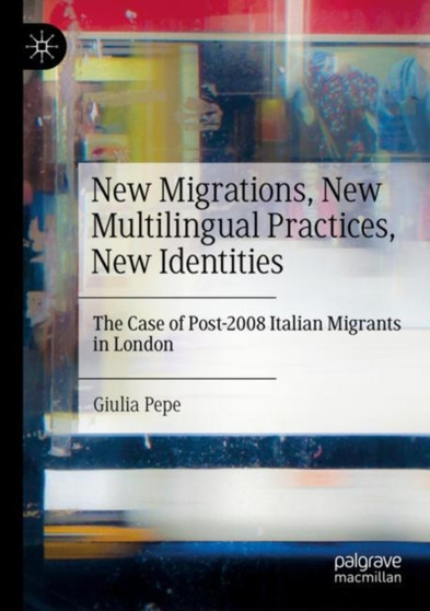 New Migrations, New Multilingual Practices, New Identities : The Case of Post-2008 Italian Migrants in London