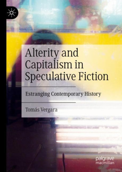 Alterity and Capitalism in Speculative Fiction : Estranging Contemporary History