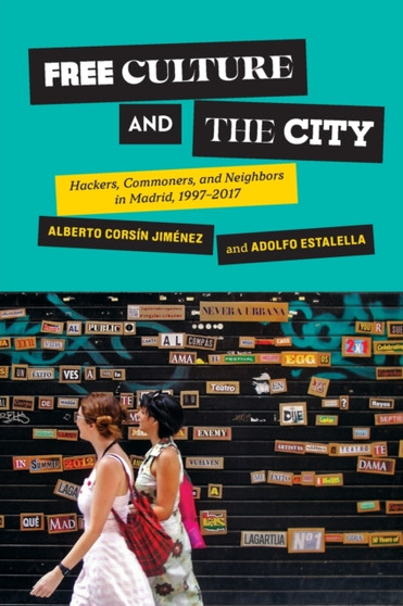Free Culture and the City : Hackers, Commoners, and Neighbors in Madrid, 1997???2017