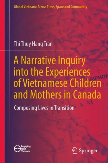 A Narrative Inquiry into the Experiences of Vietnamese Children and Mothers in Canada : Composing Lives in Transition A Narrative Inquiry into the Experiences of Vietnamese Children and Mothers in Canada : Composing Lives in Transition