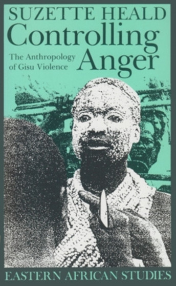 Controlling Anger : The Anthropology of Gisu Violence