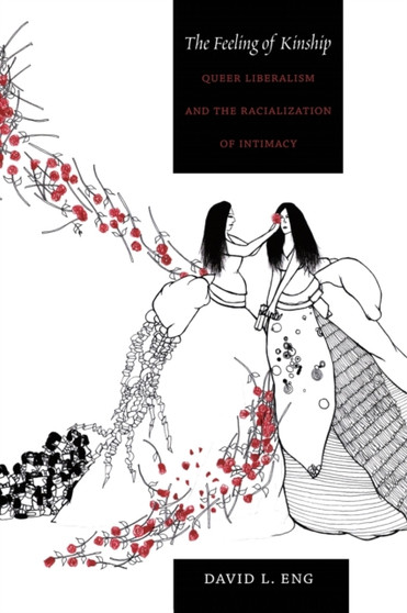 The Feeling of Kinship : Queer Liberalism and the Racialization of Intimacy