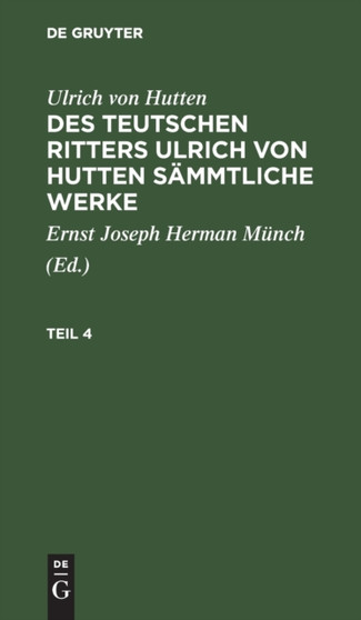Ulrich Von Hutten: Des Teutschen Ritters Ulrich Von Hutten Sammtliche Werke. Teil 4 by Ulrich Von Hutten - Hardback
