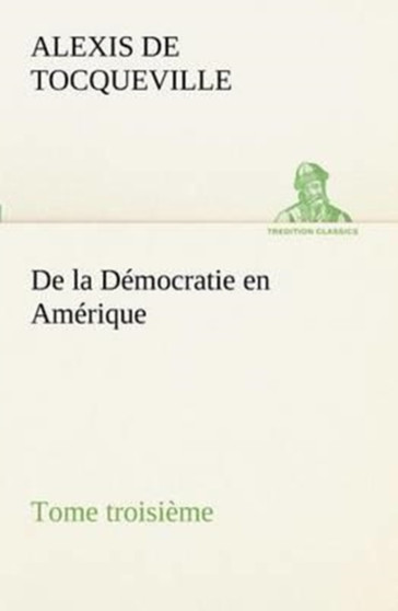 De la Democratie en Amerique, tome troisieme by Alexis De Tocqueville - Paperback
