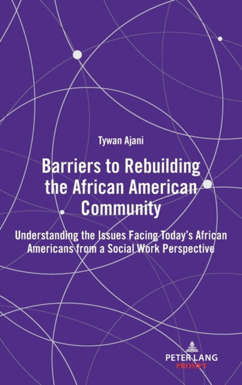 Barriers to Rebuilding the African American Community : Understanding the Issues Facing Today's African Americans from a Social Work Perspective