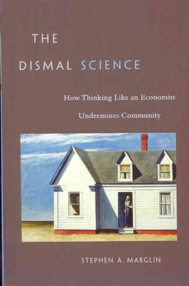 The Dismal Science : How Thinking Like an Economist Undermines Community