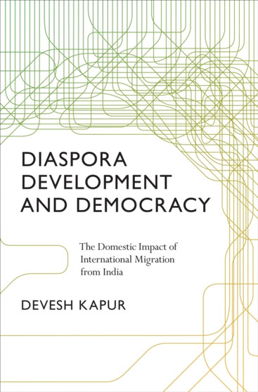 Diaspora, Development, and Democracy : The Domestic Impact of International Migration from India