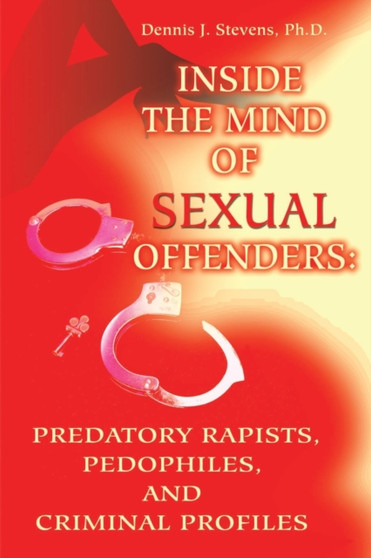 Inside the Mind of Sexual Offenders: : Predatory Rapists, Pedophiles, and Criminal Profiles