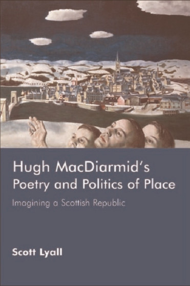Hugh MacDiarmid's Poetry and Politics of Place : Imagining a Scottish Republic