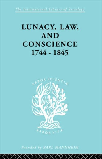 Lunacy, Law and Conscience, 1744-1845 : The Social History of the Care of the Insane