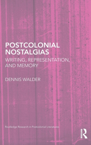 Postcolonial Nostalgias : Writing, Representation and Memory