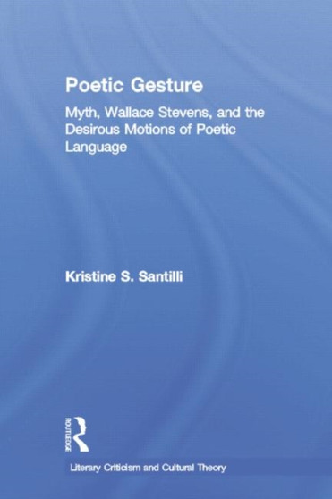 Poetic Gesture : Myth, Wallace Stevens, and the Desirous Motions of Poetic Language
