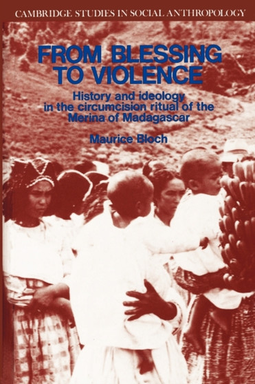 From Blessing to Violence : History and Ideology in the Circumcision Ritual of the Merina