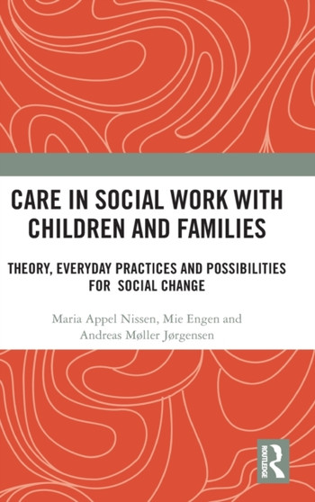 Care in Social Work with Children and Families : Theory, Everyday Practices and Possibilities for Social Change