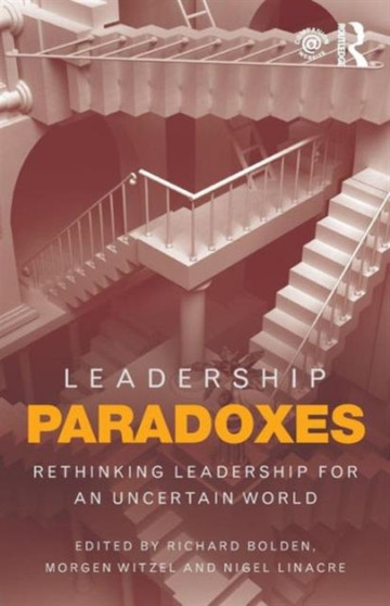 Leadership Paradoxes : Rethinking Leadership for an Uncertain World