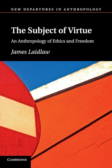 The Subject of Virtue : An Anthropology of Ethics and Freedom