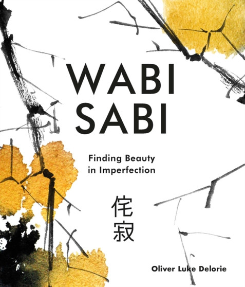 Wabi Sabi : Finding Beauty in Imperfection by Oliver Luke Delorie - Hardback