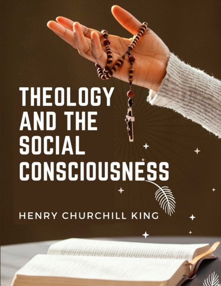 Theology And The Social Consciousness : A Study Of The Relations Of The Social Consciousness To Theology
