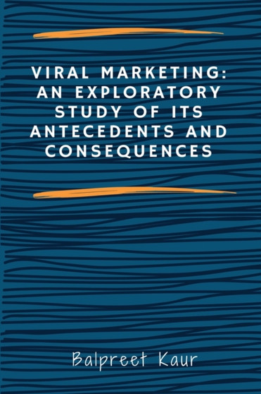 Viral Marketing : An Exploratory Study of Its Antecedents and Consequences
